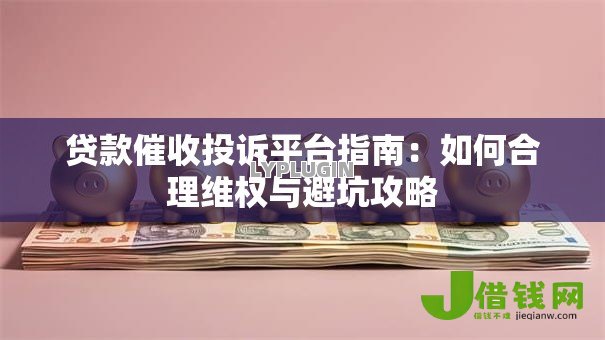 贷款催收投诉平台指南：如何合理维权与避坑攻略