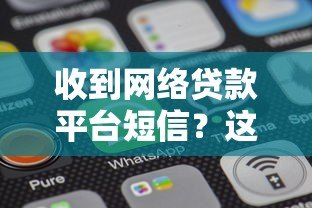 收到网络贷款平台短信?这5个关键步骤助你安全应对 收到网络贷款平台短信?这5个关键步骤助你安全应对