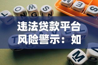 违法贷款平台风险警示:如何识别与避免借贷陷阱 违法贷款平台风险警示:如何识别与避免借贷陷阱