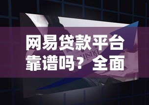 网易贷款平台靠谱吗?全面解析产品特点与申请攻略 网易贷款平台靠谱吗?全面解析产品特点与申请攻略
