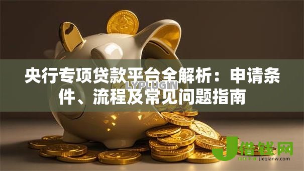 央行专项贷款平台全解析:申请条件、流程及常见问题指南 央行专项贷款平台全解析:申请条件、流程及常见问题指南