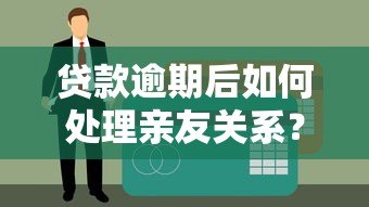 贷款逾期后如何处理亲友关系？这些方法你一定要知道