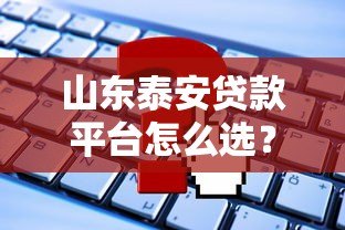 山东泰安贷款平台怎么选?这些正规渠道更靠谱 山东泰安贷款平台怎么选?这些正规渠道更靠谱