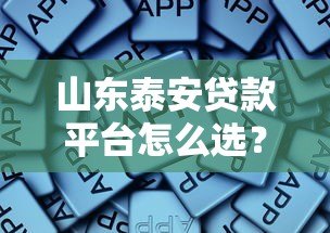 山东泰安贷款平台怎么选?这些正规渠道更靠谱 山东泰安贷款平台怎么选?这些正规渠道更靠谱