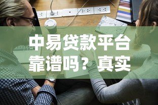 中易贷款平台靠谱吗？真实测评贷款额度、利率和申请流程