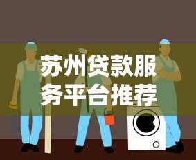 苏州贷款服务平台推荐:正规低息、快速放款渠道指南 苏州贷款服务平台推荐:正规低息、快速放款渠道指南