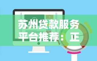 苏州贷款服务平台推荐:正规低息、快速放款渠道指南 苏州贷款服务平台推荐:正规低息、快速放款渠道指南