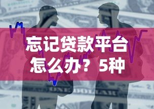 忘记贷款平台怎么办?5种方法快速找回借款记录 忘记贷款平台怎么办?5种方法快速找回借款记录