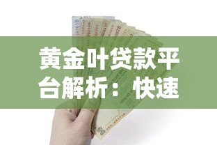 黄金叶贷款平台解析:快速借款流程、利率及申请条件全攻略 黄金叶贷款平台解析:快速借款流程、利率及申请条件全攻略