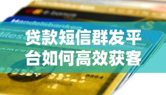 贷款短信群发平台如何高效获客？实战经验与合规指南