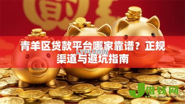 青羊区贷款平台哪家靠谱？正规渠道与避坑指南