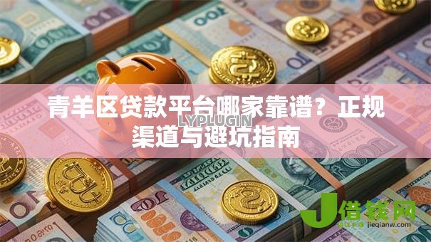 青羊区贷款平台哪家靠谱？正规渠道与避坑指南