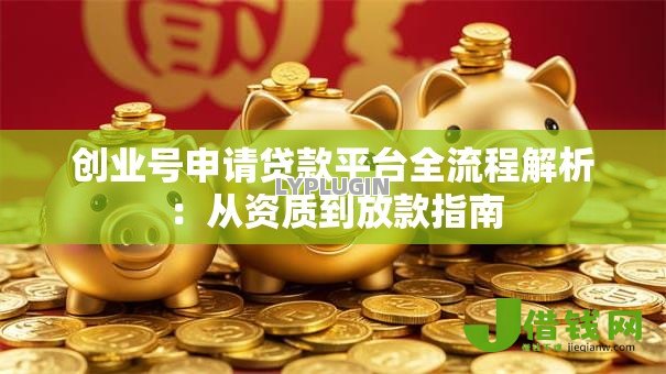 创业号申请贷款平台全流程解析:从资质到放款指南 创业号申请贷款平台全流程解析:从资质到放款指南
