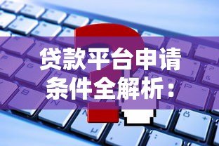 贷款平台申请条件全解析:你需要满足哪些要求? 贷款平台申请条件全解析:你需要满足哪些要求?