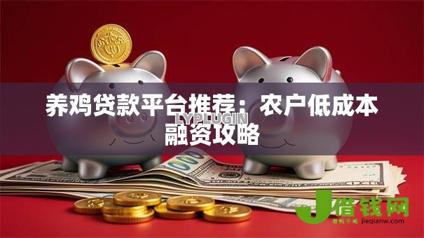 养鸡贷款平台推荐:农户低成本融资攻略 养鸡贷款平台推荐:农户低成本融资攻略