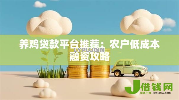 养鸡贷款平台推荐:农户低成本融资攻略 养鸡贷款平台推荐:农户低成本融资攻略