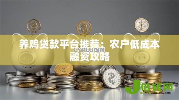 养鸡贷款平台推荐:农户低成本融资攻略 养鸡贷款平台推荐:农户低成本融资攻略