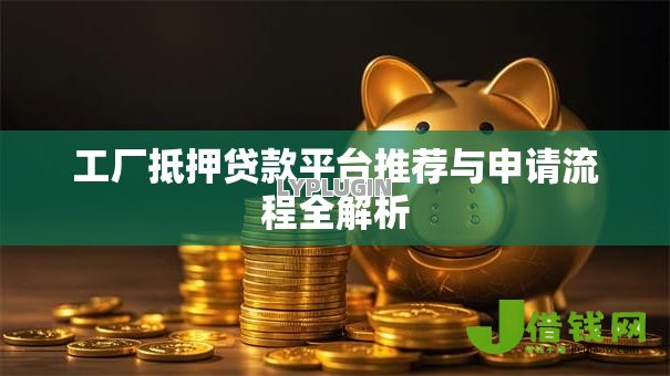工厂抵押贷款平台推荐与申请流程全解析