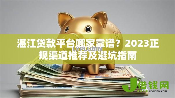 湛江贷款平台哪家靠谱?2023正规渠道推荐及避坑指南 湛江贷款平台哪家靠谱?2023正规渠道推荐及避坑指南