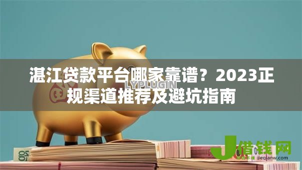 湛江贷款平台哪家靠谱?2023正规渠道推荐及避坑指南 湛江贷款平台哪家靠谱?2023正规渠道推荐及避坑指南