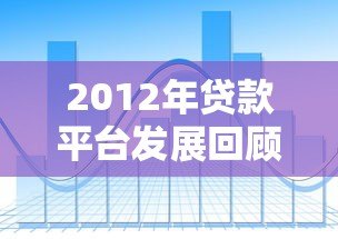 2012年贷款平台发展回顾与行业趋势分析 2012年贷款平台发展回顾与行业趋势分析