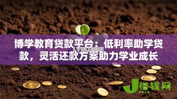 博学教育贷款平台:低利率助学贷款,灵活还款方案助力学业成长 博学教育贷款平台:低利率助学贷款,灵活还款方案助力学业成长