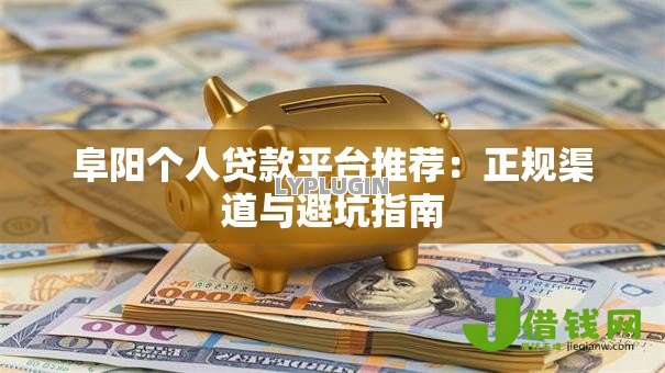 阜阳个人贷款平台推荐：正规渠道与避坑指南