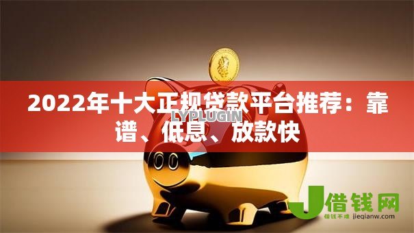 2022年十大正规贷款平台推荐:靠谱、低息、放款快 2022年十大正规贷款平台推荐:靠谱、低息、放款快