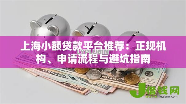 上海小额贷款平台推荐:正规机构、申请流程与避坑指南 上海小额贷款平台推荐:正规机构、申请流程与避坑指南