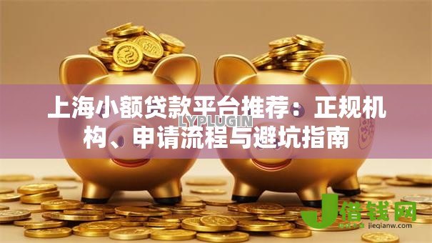 上海小额贷款平台推荐:正规机构、申请流程与避坑指南 上海小额贷款平台推荐:正规机构、申请流程与避坑指南
