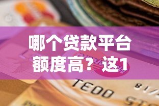 哪个贷款平台额度高？这10家机构最高可借100万