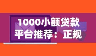 1000小额贷款平台推荐:正规低息快速到账攻略 1000小额贷款平台推荐:正规低息快速到账攻略