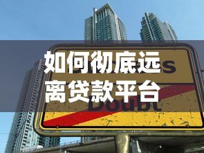 如何彻底远离贷款平台贷款：10个实用方法避免负债陷阱
