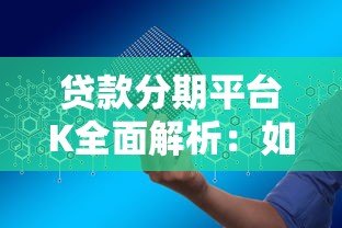 贷款分期平台K全面解析:如何安全高效申请分期贷款 贷款分期平台K全面解析:如何安全高效申请分期贷款