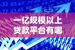 一亿规模以上贷款平台有哪些?正规大额借款渠道推荐 一亿规模以上贷款平台有哪些?正规大额借款渠道推荐