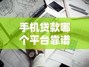 手机贷款哪个平台靠谱?2023年正规低息渠道推荐 手机贷款哪个平台靠谱?2023年正规低息渠道推荐