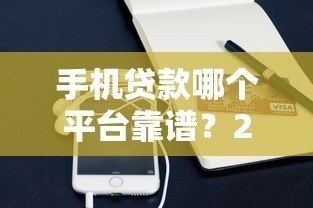 手机贷款哪个平台靠谱?2023年正规低息渠道推荐 手机贷款哪个平台靠谱?2023年正规低息渠道推荐