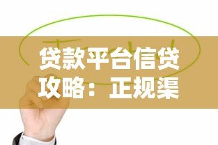 贷款平台信贷攻略:正规渠道选择与避坑指南 贷款平台信贷攻略:正规渠道选择与避坑指南