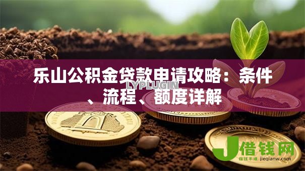 乐山公积金贷款申请攻略:条件、流程、额度详解 乐山公积金贷款申请攻略:条件、流程、额度详解