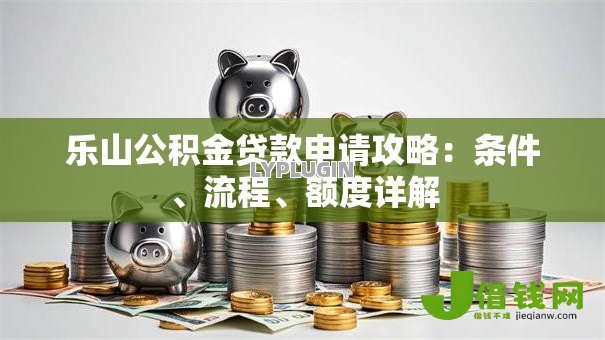 乐山公积金贷款申请攻略:条件、流程、额度详解 乐山公积金贷款申请攻略:条件、流程、额度详解