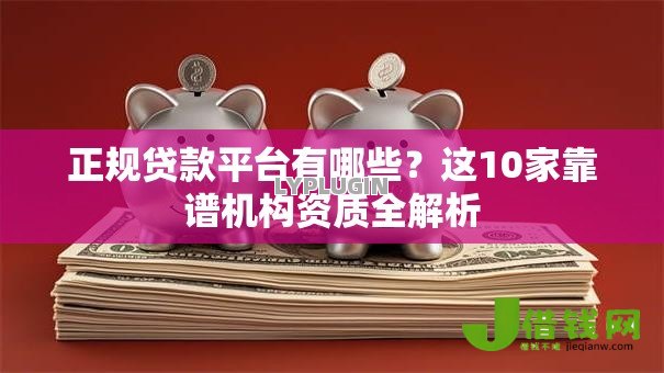 正规贷款平台有哪些?这10家靠谱机构资质全解析 正规贷款平台有哪些?这10家靠谱机构资质全解析