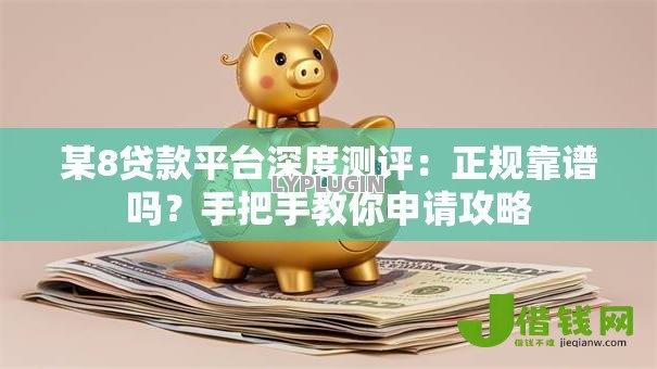 某8贷款平台深度测评：正规靠谱吗？手把手教你申请攻略