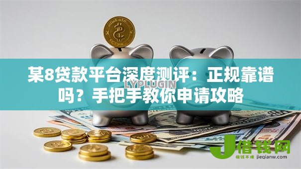 某8贷款平台深度测评：正规靠谱吗？手把手教你申请攻略
