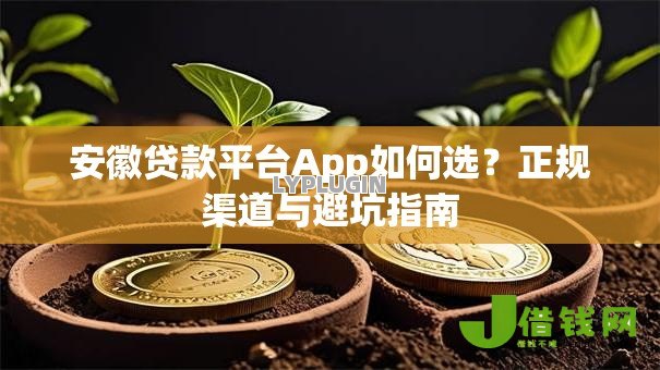 安徽贷款平台App如何选?正规渠道与避坑指南 安徽贷款平台App如何选?正规渠道与避坑指南