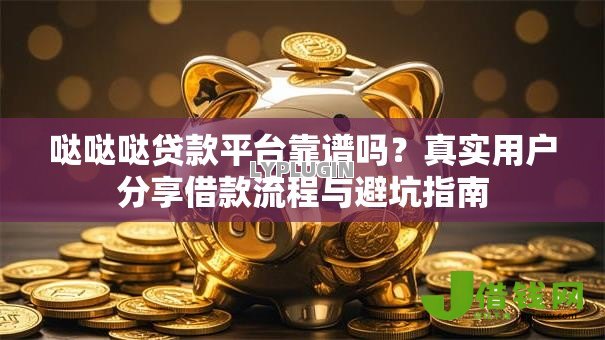 哒哒哒贷款平台靠谱吗?真实用户分享借款流程与避坑指南 哒哒哒贷款平台靠谱吗?真实用户分享借款流程与避坑指南