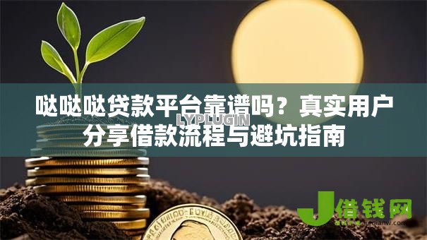 哒哒哒贷款平台靠谱吗?真实用户分享借款流程与避坑指南 哒哒哒贷款平台靠谱吗?真实用户分享借款流程与避坑指南