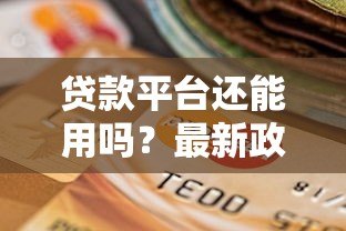 贷款平台还能用吗?最新政策解读与用户应对指南 贷款平台还能用吗?最新政策解读与用户应对指南