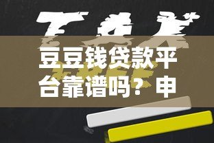 豆豆钱贷款平台靠谱吗?申请条件、利息及使用攻略详解 豆豆钱贷款平台靠谱吗?申请条件、利息及使用攻略详解