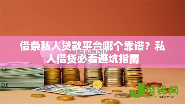 借条私人贷款平台哪个靠谱?私人借贷必看避坑指南 借条私人贷款平台哪个靠谱?私人借贷必看避坑指南