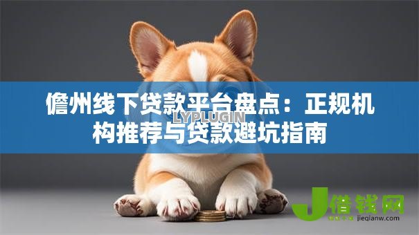 儋州线下贷款平台盘点:正规机构推荐与贷款避坑指南 儋州线下贷款平台盘点:正规机构推荐与贷款避坑指南